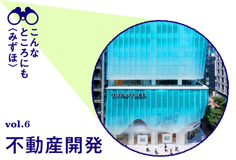 こんなところにも〈みずほ〉 vol.6 不動産開発