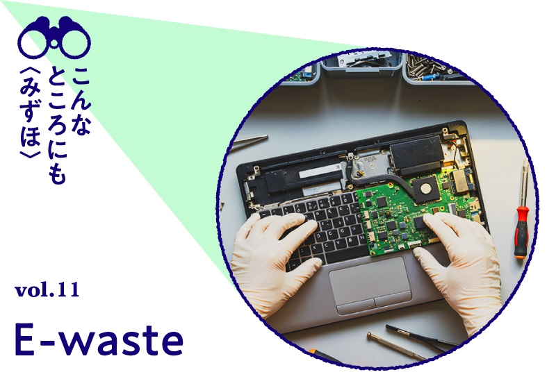 こんなところにも〈みずほ〉 vol.11 E-waste