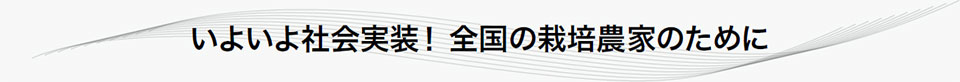 いよいよ社会実装！ 全国の栽培農家のために
