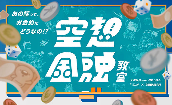 あの話って、お金的にどうなの！？ 空想金融教室 大事な話だから、おもしろく。MIZUHO×空想科学研究所